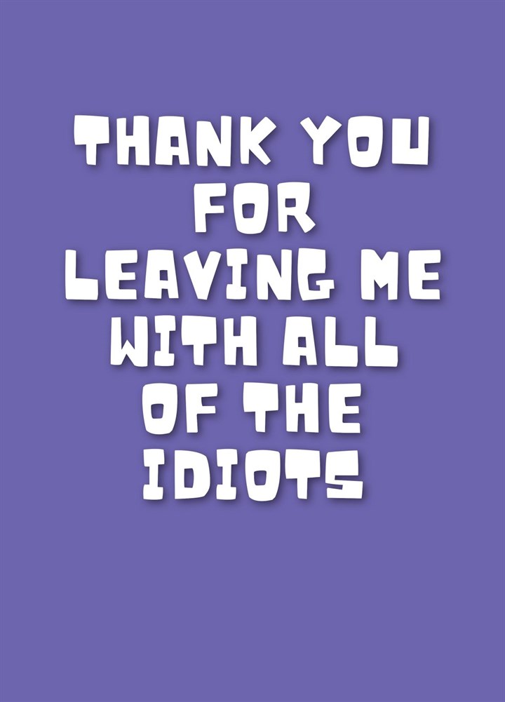 Thank You For Leaving Me With All Of The Idiots Card