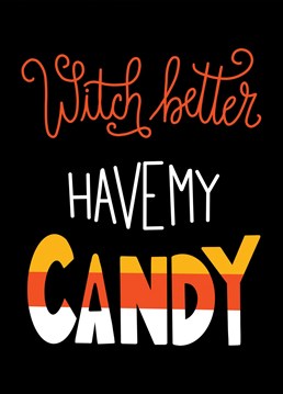 That witch better have my candy� Send them a treat this Halloween.