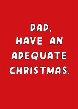 Spread seasonal joy and glad tidings... But then again, it's only dad so no need to go over board! Christmas design by Scribbler.