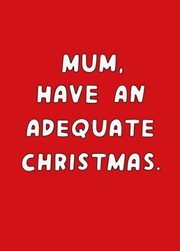 Spread seasonal joy and glad tidings? But then again, it's only mum so no need to go over board! Christmas design by Scribbler.