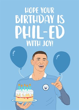 Hope your Birthday is Phil-ed with joy!    Celebrate your brother, son, friend or Dad turning another year older with this funny football Birthday card featuring Manchester City player, Phil Foden.    Designed by The Cake Thief