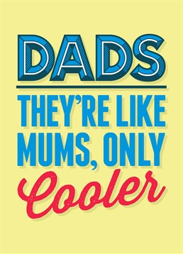 Dads are Like Mums Only Cooler, by Scribbler. He's got the edge when it comes to coolness but that's not saying much! Make sure that he gets it before your mum does! Great Father's Day Birthday card by Scribbler.