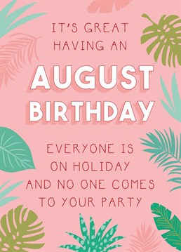 It sucks to be born in August! Everyone is on a 'staycation' and there are no friends left to come to your party. Send this palm print birthday card designed by Jessiemaeve Studio to cheer up your August born bestie.