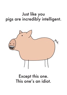 Just Like You Pigs Are Intelligent, by Objectables.You can't judge a book by it's cover ? but this pig certainly doesn't look smart! Send this Birthday card to your pig-smart friend