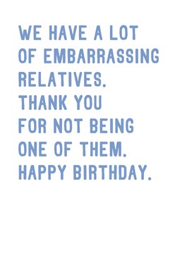Send this birthday card to the family member who won't need further explanation - you both know exactly who you're referring to. Designed by SixElevenCreations.