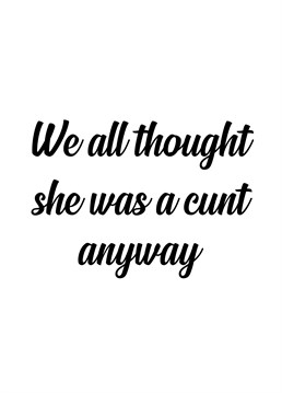 Best thing about calling someone a cunt is that it doesn't matter what gender they are, it stands for everyone. A card designed by Sweary Card Company.