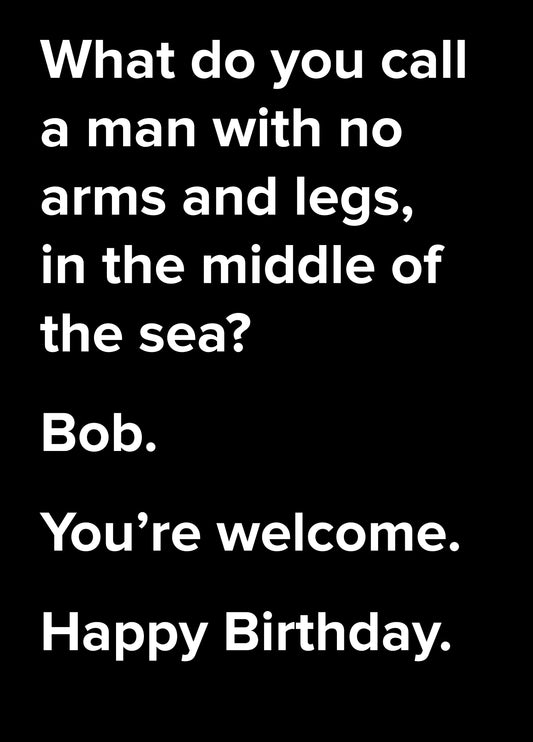 What Do You Call A Man With No Arms And No Legs In The Middle Of The Sea Dad Joke Birthday Card