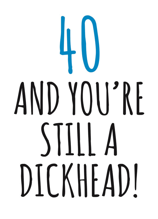 40 And Still A Dickhead Birthday Card