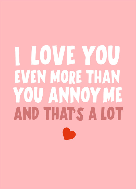 I Love You Even More Than You Annoy Me Card