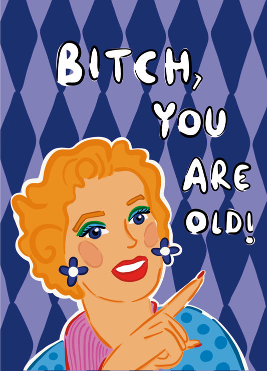 Bitch, You Are Old!