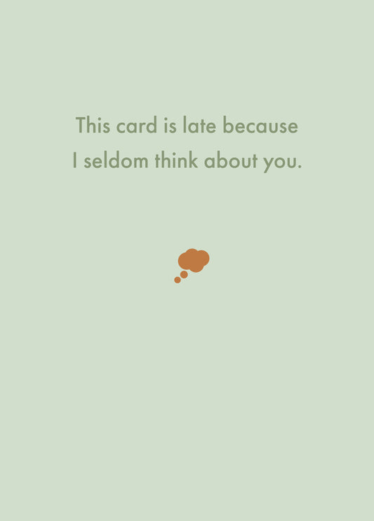This Card Is Late Because I Seldom Think About You.