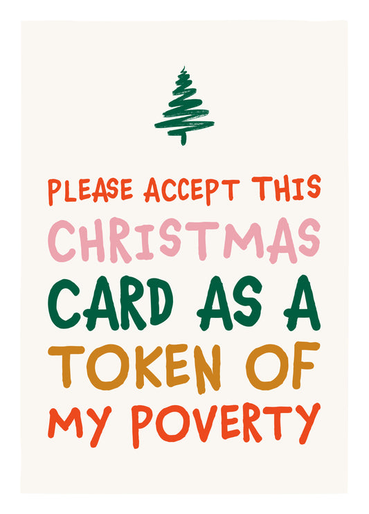 Please Accept This Card As A Token Of My Poverty!