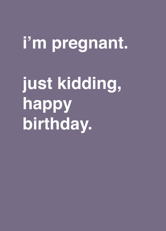 "I'm Pregnant, Just Kidding Happy Birthday"