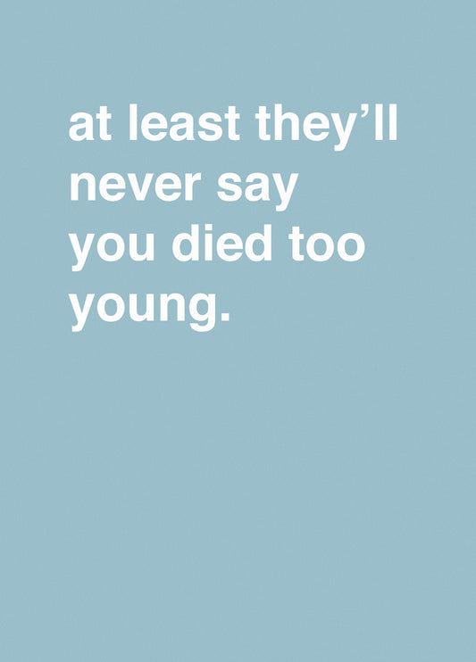 "At Least They'll Never Say You Died Too Young"