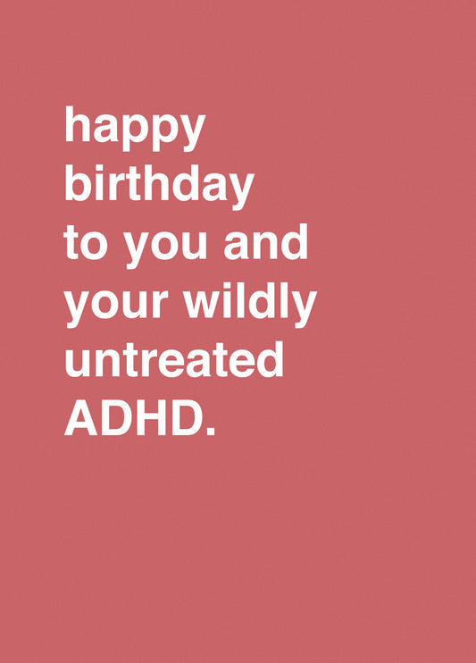 "Happy Birthday To You And Your Wildly Untreated ADHD"