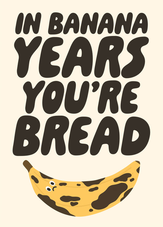 In Banana Years You're Bread - Funny Birthday Card