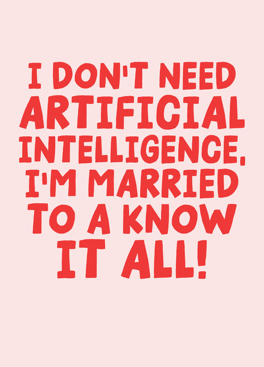 I Don't Need Artificial Intelligence, I'm Married To A Know It All!
