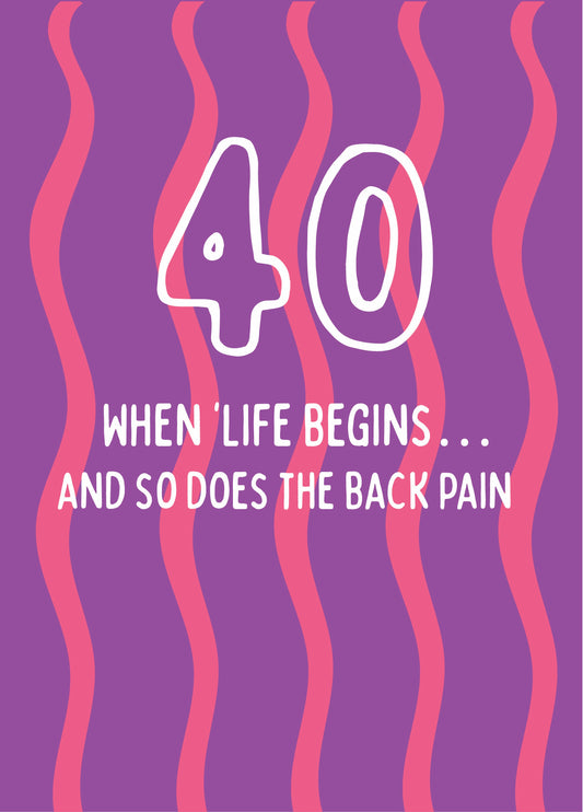When Life Begins And So Does The Back Pain - Happy 40th Birthday