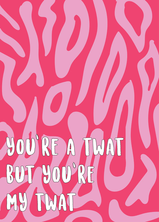 You're A Twat But You're My Twat Valentine's Day Card