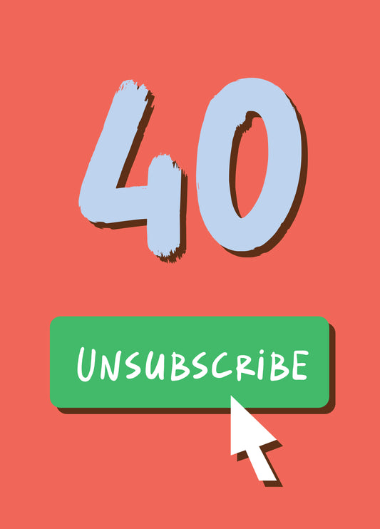 Unsubscribe From Your 40s Birthday Card