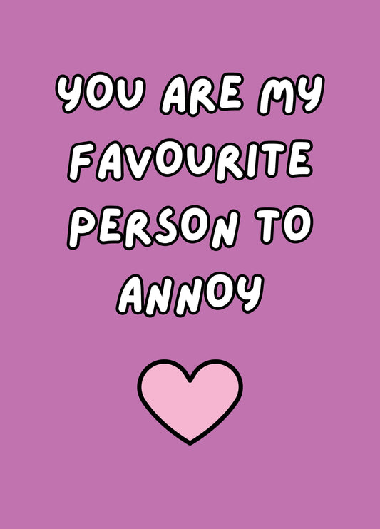 You Are My Favourite Person To Annoy Card