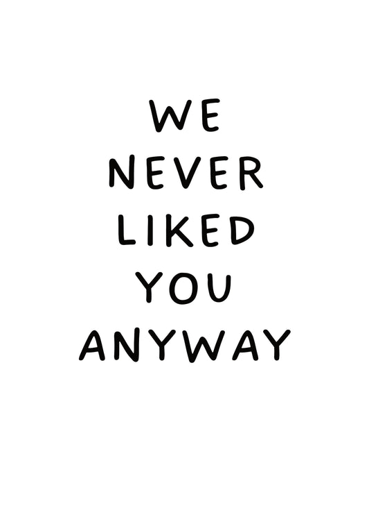 We Never Liked You Anyway Card