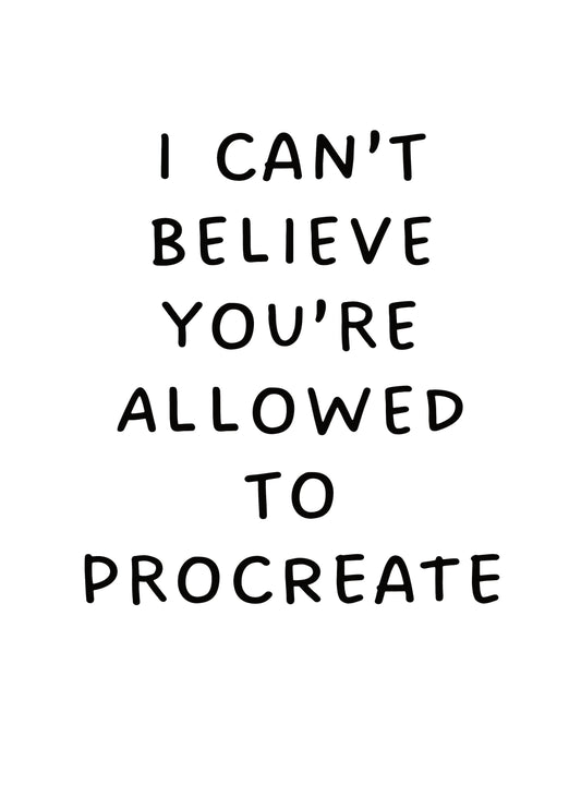 I Can't Believe You're Allowed To Procreate Card