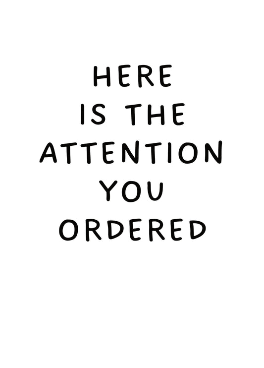 Here Is The Attention You Ordered Card