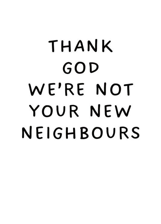 Thank God We're Not Your New Neighbours Card