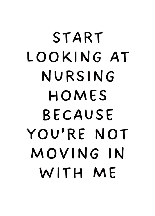 Start Looking At Nursing Homes Because You're Not Moving In With Me