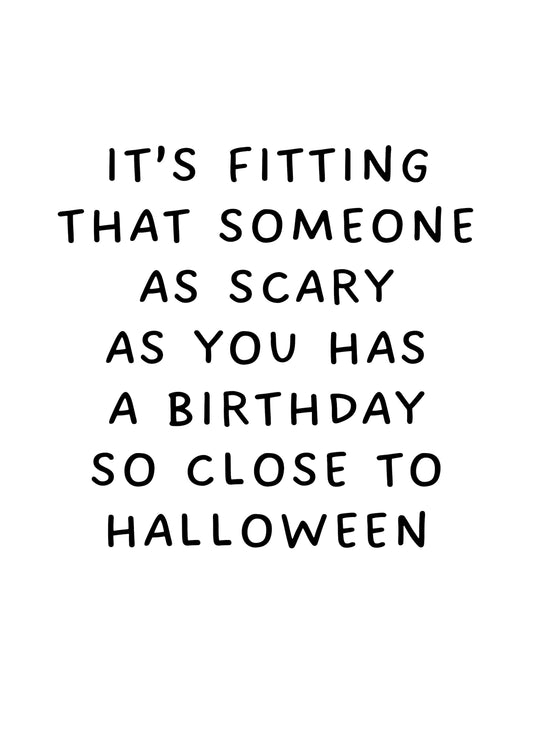 It's Fitting That Someone As Scary As You Has A Birthday So Close To Halloween