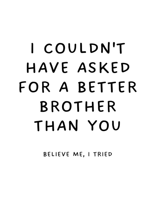 I Couldn't Have Asked For A Better Brother Than You