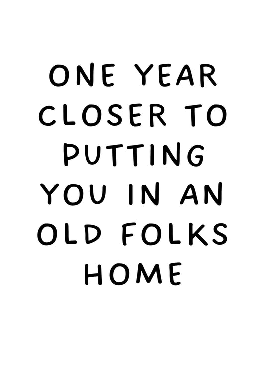 One Year Closer To Putting You In An Old Folks Home