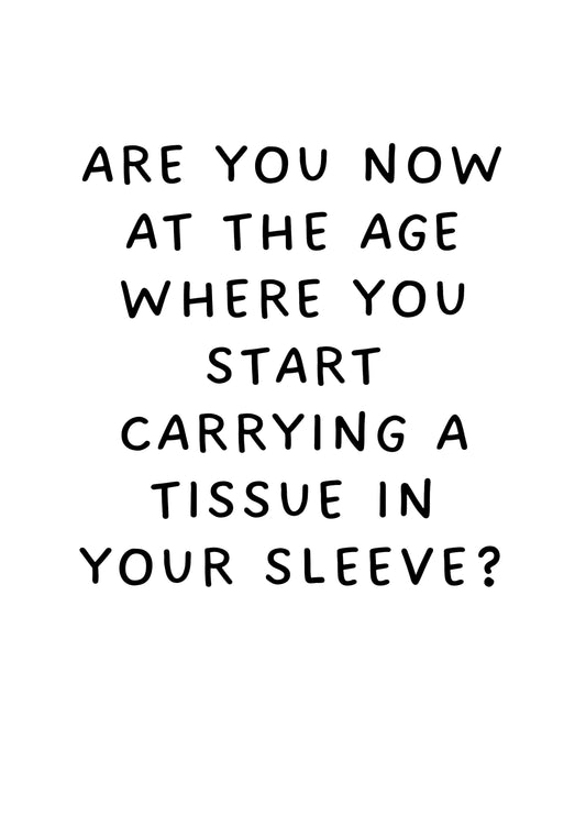 Are You Now At The Age Where You Start Carrying A Tissue In Your Sleeve?