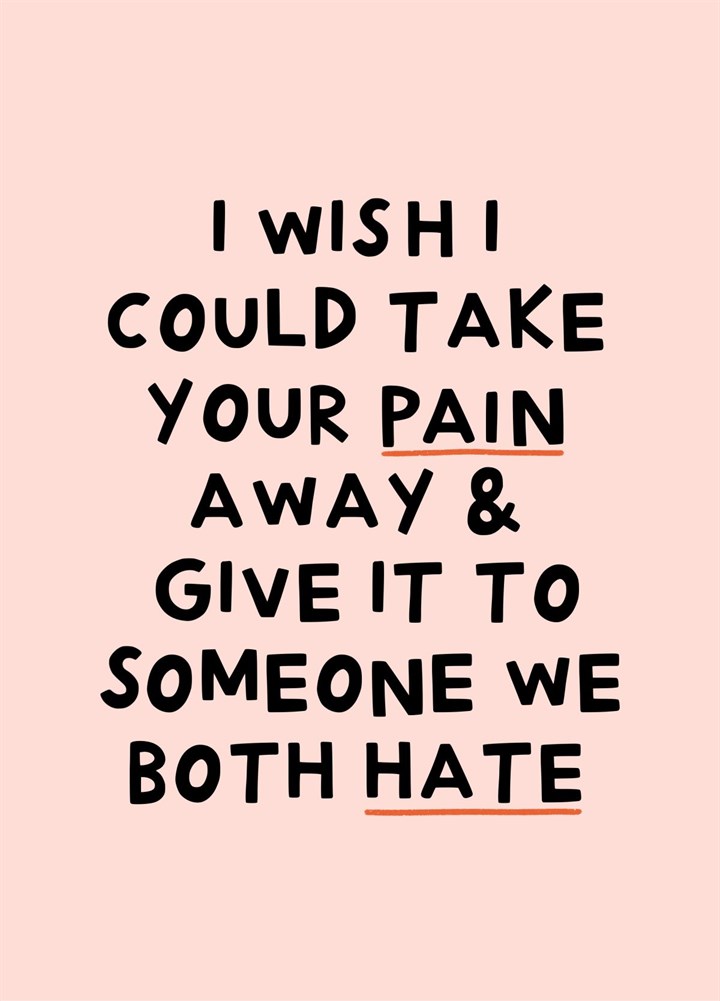 I Wish I Could Take Your Pain Away Sympathy Friend Card