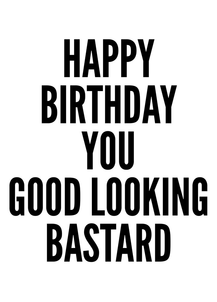 Happy Birthday You Good Looking Bastard Card