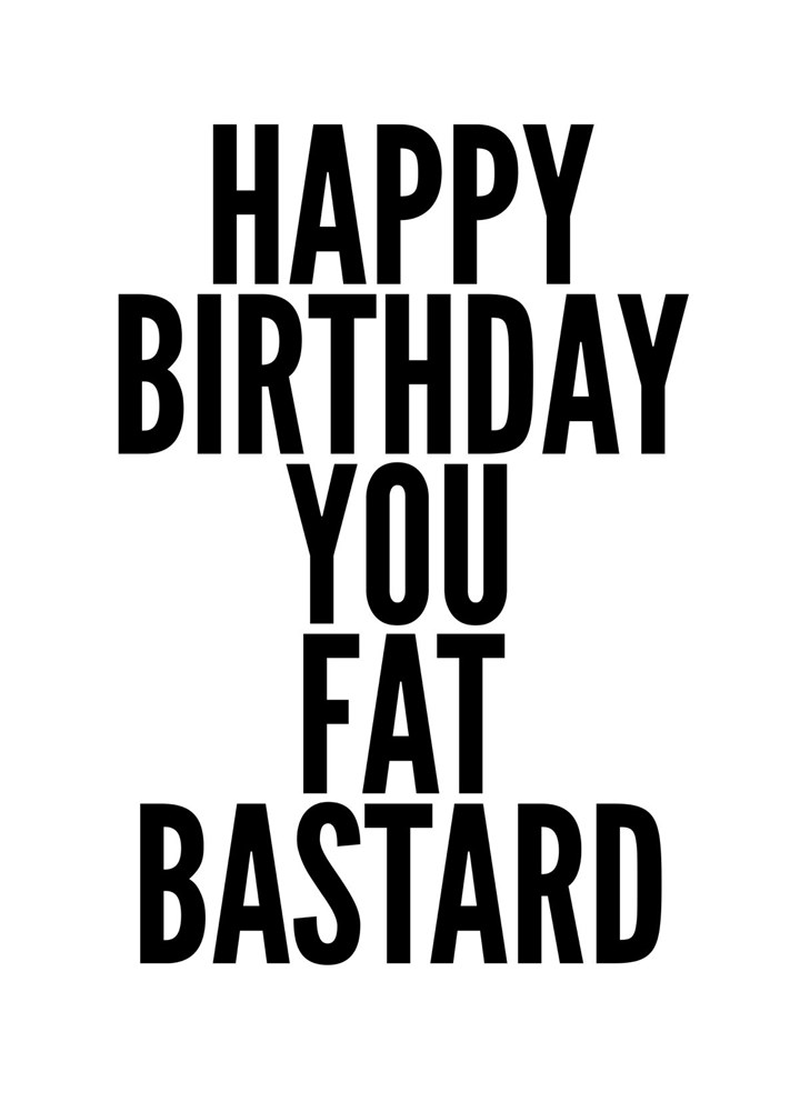 Happy Birthday You Fat Bastard Card