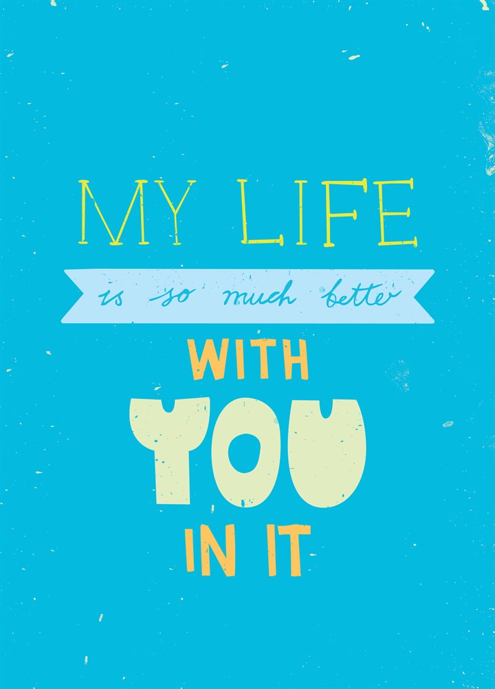 My Life Is So Much Better With You In It Card