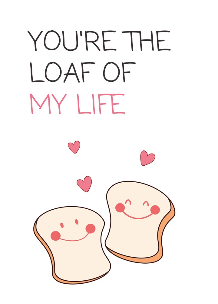 You're The Loaf Of My Life Card