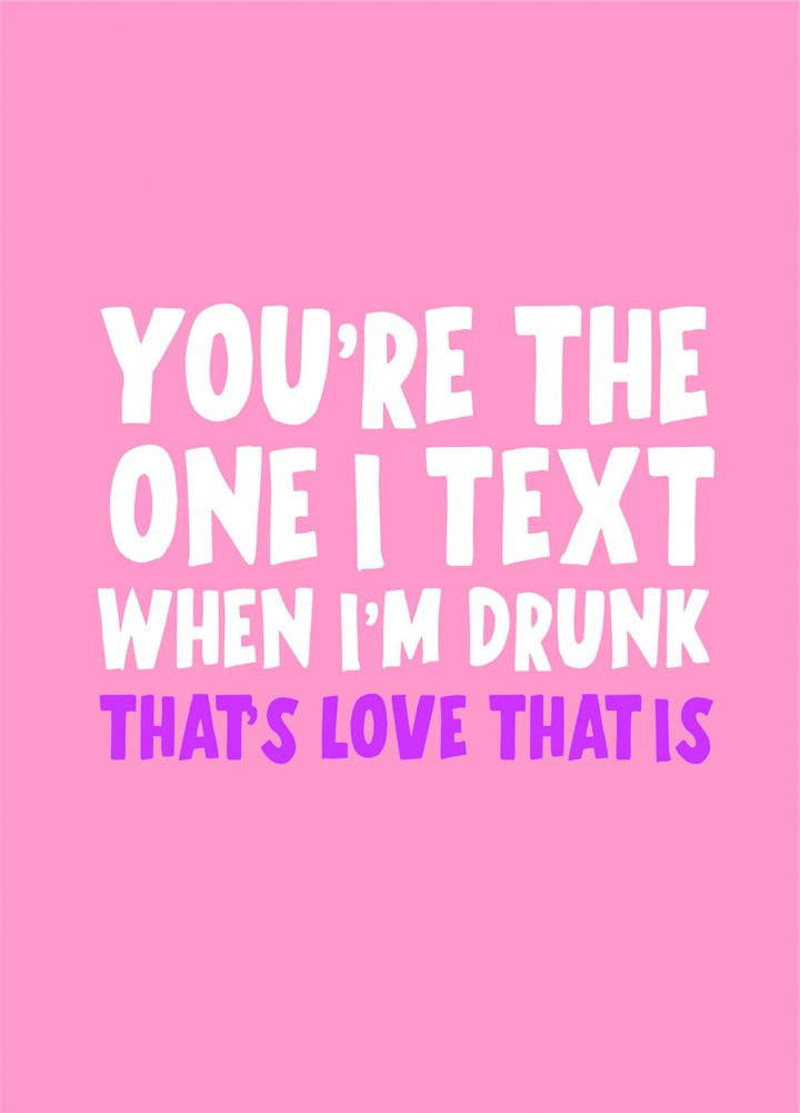 You're The One I Text When I'm Drunk Card