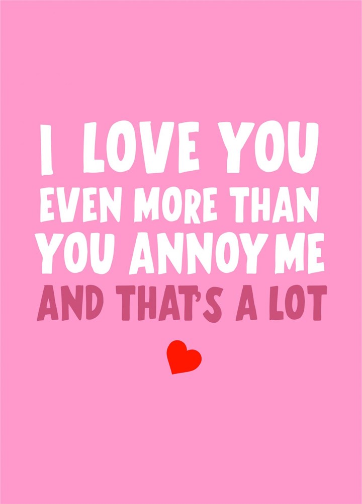 I Love You Even More Than You Annoy Me Card