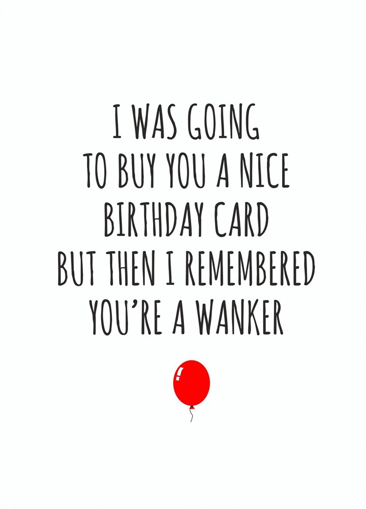 I Was Going To Buy You A Nice Birthday Card