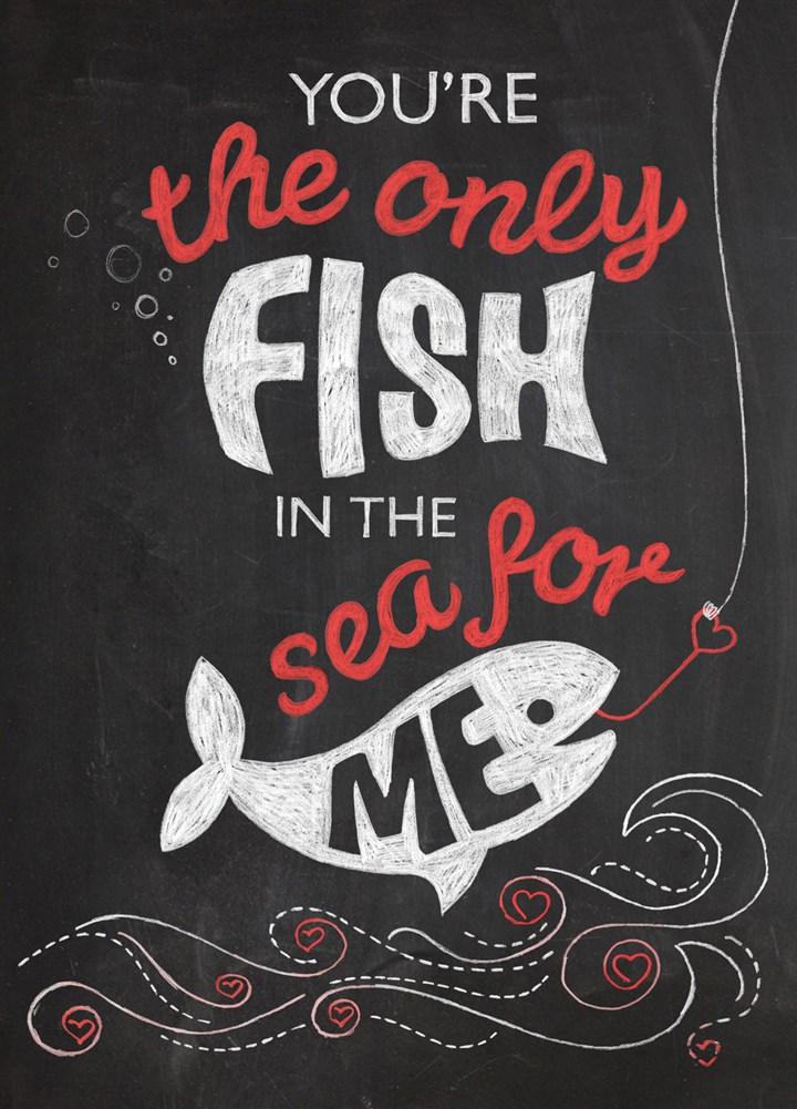 You're The Only Fish In The Sea For Me Card