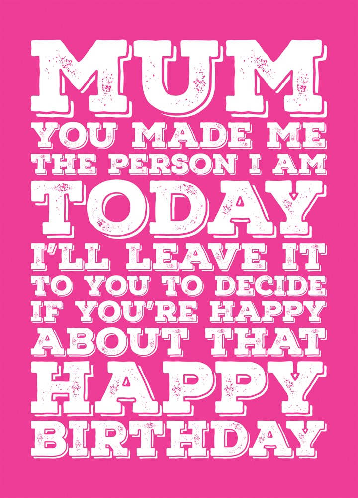 Happy Birthday Mum - You Made Me The Person I Am Card