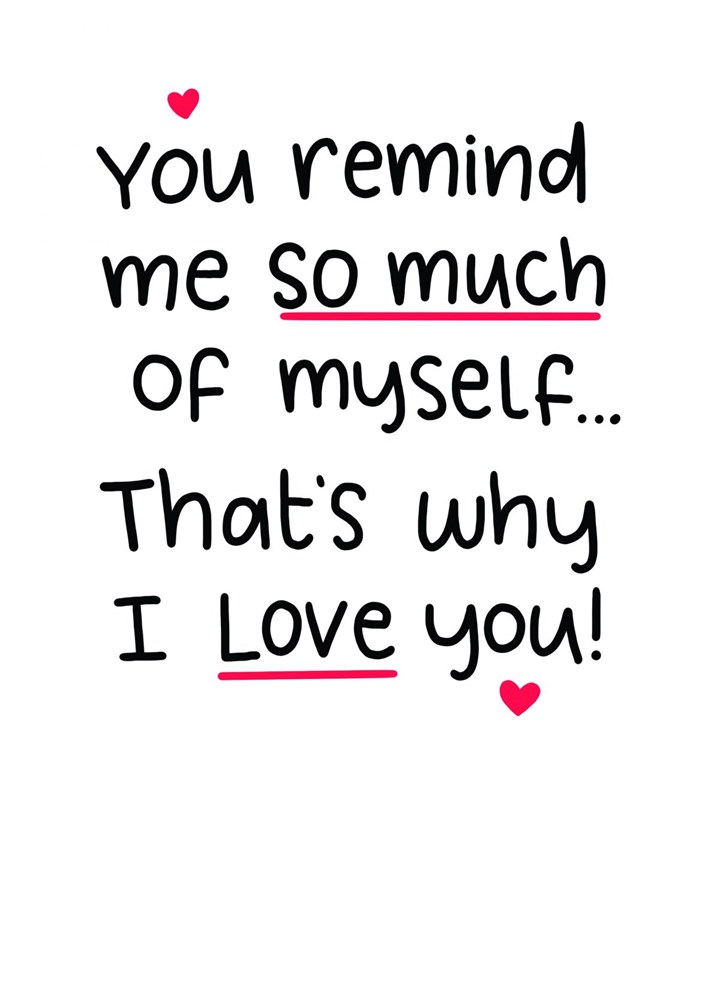 I Love You Because You Remind Me Of Me Card | Scribbler