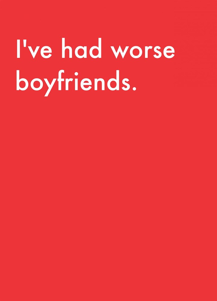 I've Had Worse Boyfriends Card