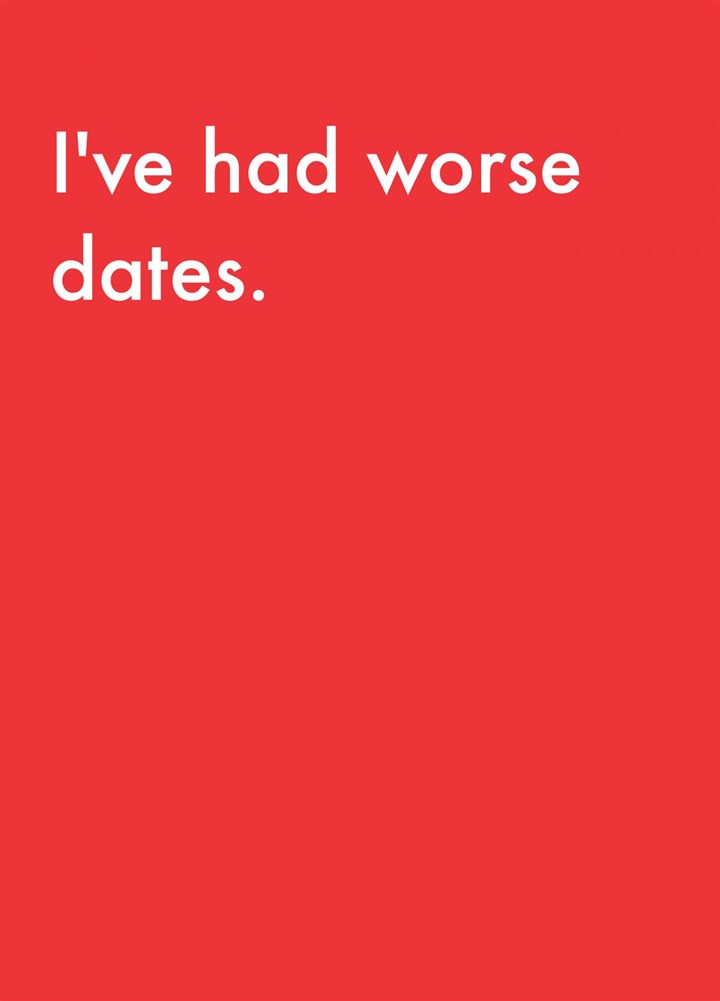 I've Had Worse Dates Card