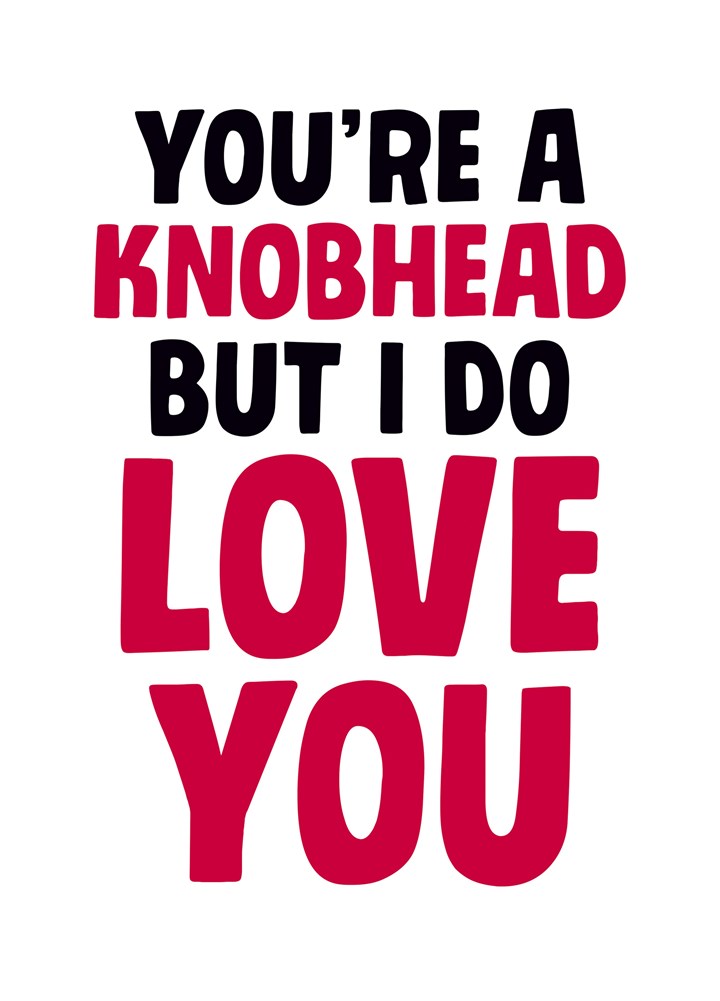 You're A Knobhead But I Still Love You Card