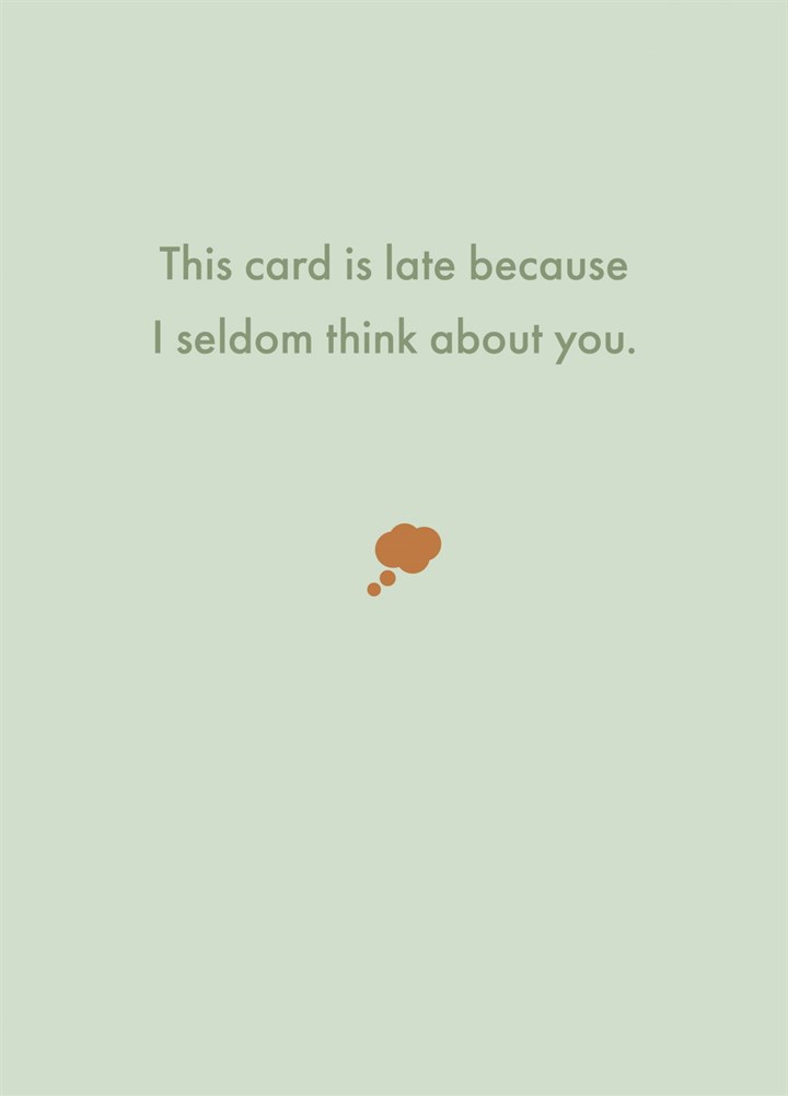 This Card Is Late Because I Seldom Think About You. Card