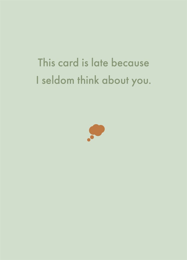 This Card Is Late Because I Seldom Think About You.